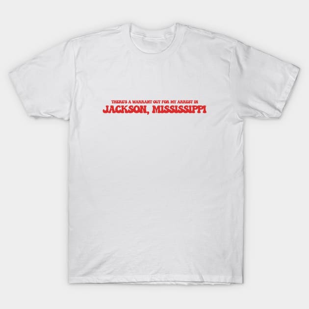 There's a warrant out for my arrest in Jackson, Mississippi T-Shirt by Curt's Shirts